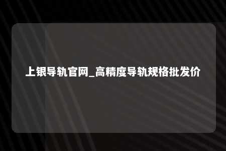 上银导轨官网_高精度导轨规格批发价
