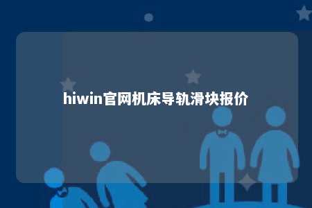 hiwin官网机床导轨滑块报价
