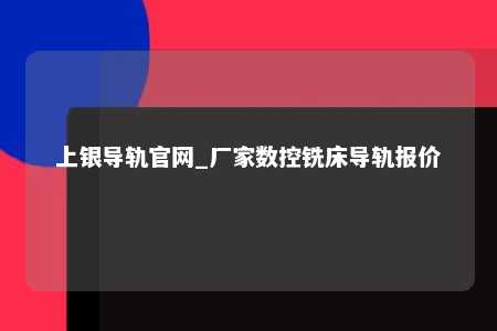 上银导轨官网_厂家数控铣床导轨报价
