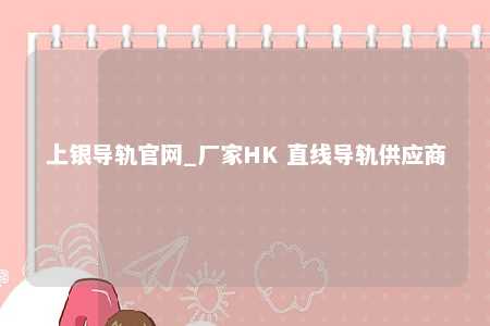 上银导轨官网_厂家HK 直线导轨供应商