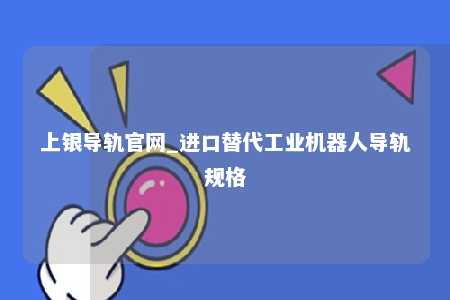 上银导轨官网_进口替代工业机器人导轨规格