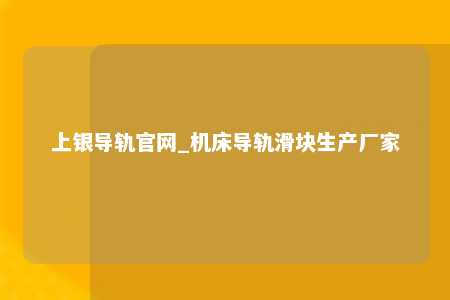 上银导轨官网_机床导轨滑块生产厂家