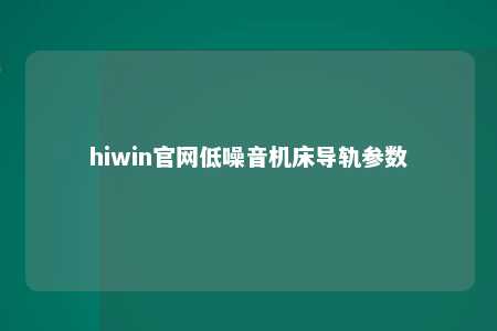 hiwin官网低噪音机床导轨参数