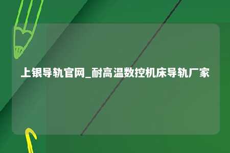 上银导轨官网_耐高温数控机床导轨厂家