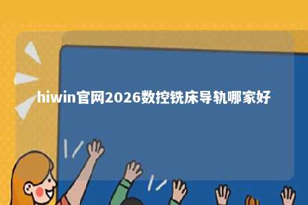 hiwin官网2026数控铣床导轨哪家好