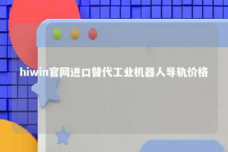 hiwin官网进口替代工业机器人导轨价格