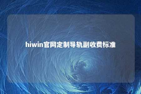 hiwin官网定制导轨副收费标准