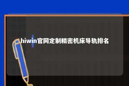 hiwin官网定制精密机床导轨排名