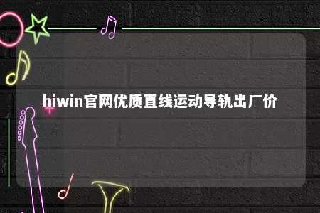hiwin官网优质直线运动导轨出厂价