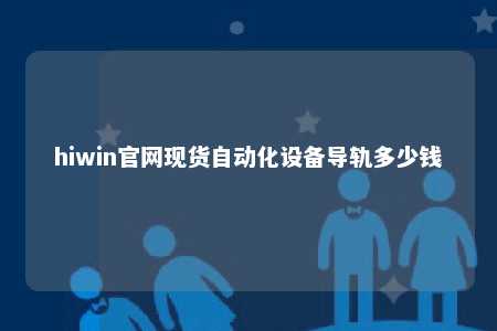 hiwin官网现货自动化设备导轨多少钱