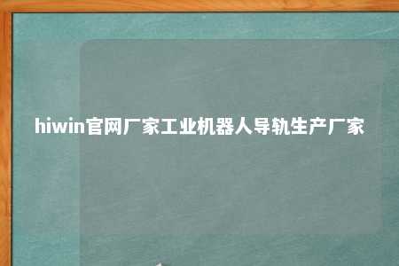 hiwin官网厂家工业机器人导轨生产厂家