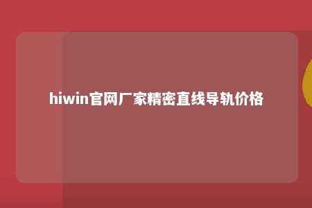 hiwin官网厂家精密直线导轨价格