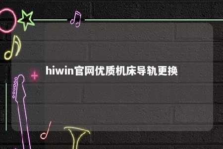 hiwin官网优质机床导轨更换