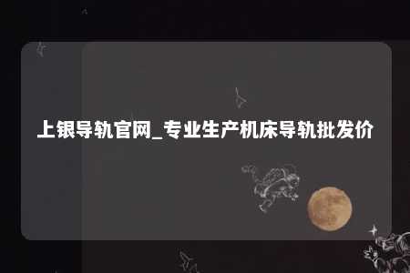 上银导轨官网_专业生产机床导轨批发价
