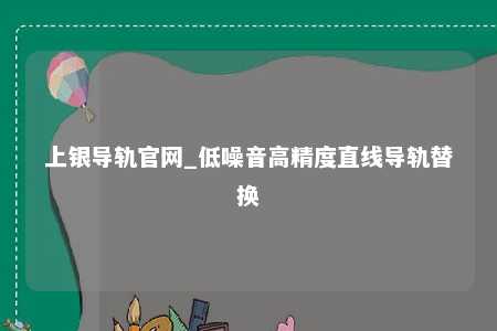 上银导轨官网_低噪音高精度直线导轨替换