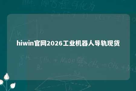 hiwin官网2026工业机器人导轨现货