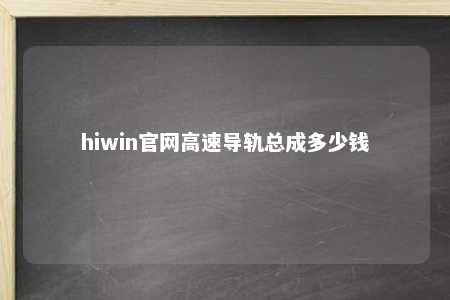hiwin官网高速导轨总成多少钱