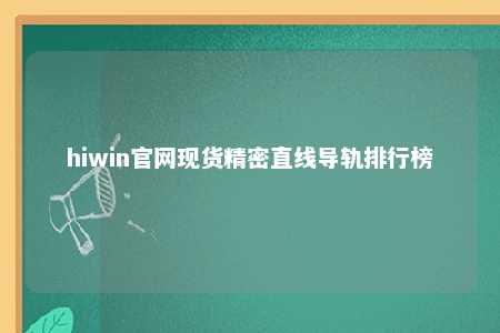 hiwin官网现货精密直线导轨排行榜