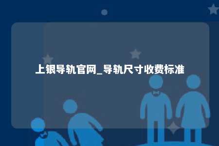上银导轨官网_导轨尺寸收费标准