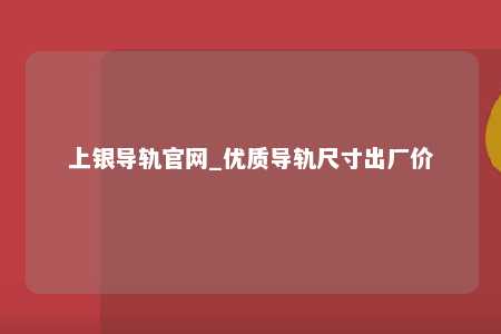 上银导轨官网_优质导轨尺寸出厂价