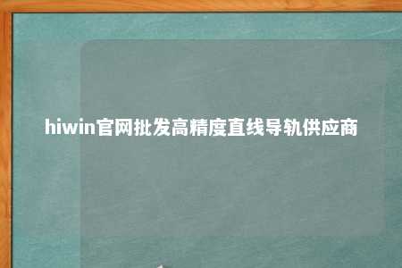 hiwin官网批发高精度直线导轨供应商
