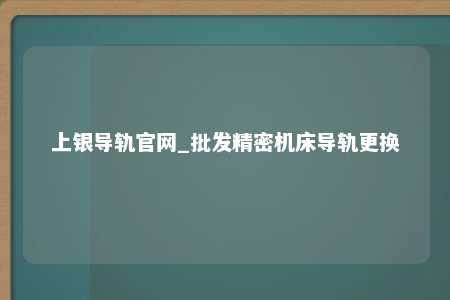 上银导轨官网_批发精密机床导轨更换