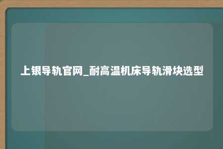 上银导轨官网_耐高温机床导轨滑块选型