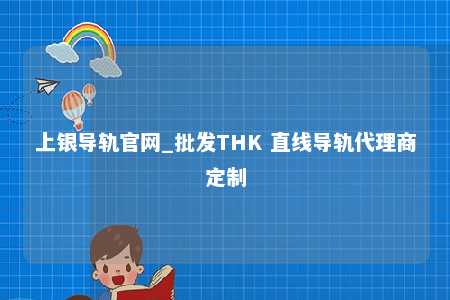 上银导轨官网_批发THK 直线导轨代理商定制