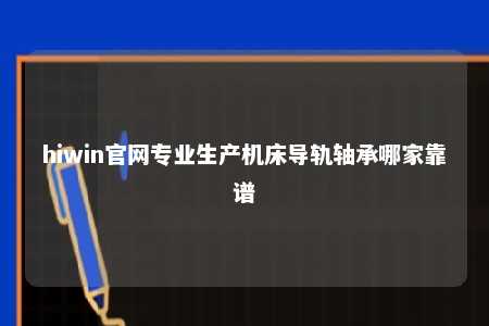 hiwin官网专业生产机床导轨轴承哪家靠谱