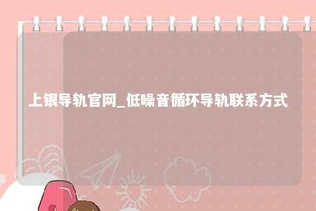 上银导轨官网_低噪音循环导轨联系方式