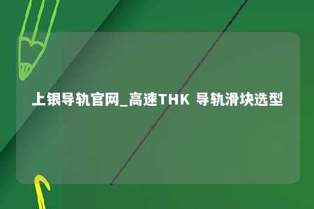 上银导轨官网_高速THK 导轨滑块选型