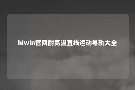 hiwin官网耐高温直线运动导轨大全