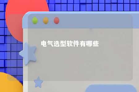 电气选型软件有哪些