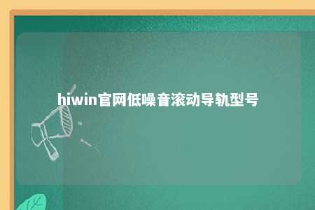 hiwin官网低噪音滚动导轨型号