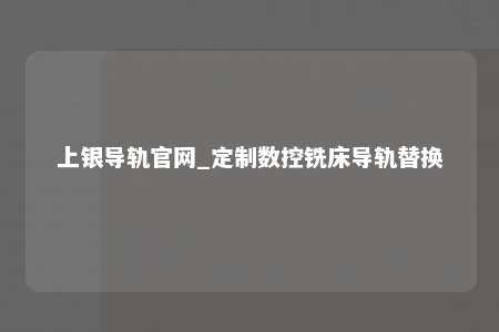 上银导轨官网_定制数控铣床导轨替换
