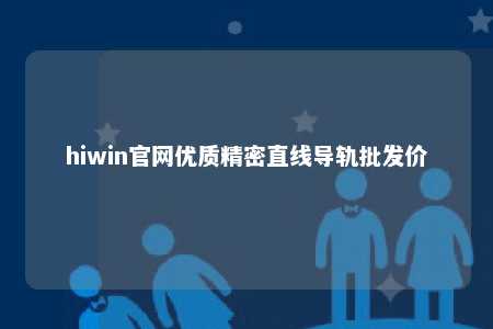 hiwin官网优质精密直线导轨批发价