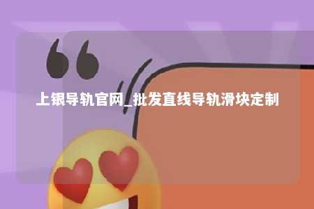 上银导轨官网_批发直线导轨滑块定制