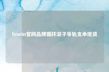 hiwin官网品牌循环滚子导轨支承现货