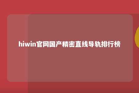 hiwin官网国产精密直线导轨排行榜