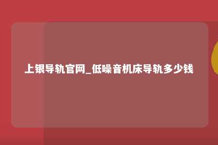上银导轨官网_低噪音机床导轨多少钱