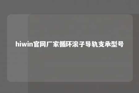 hiwin官网厂家循环滚子导轨支承型号