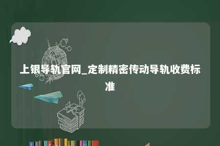 上银导轨官网_定制精密传动导轨收费标准