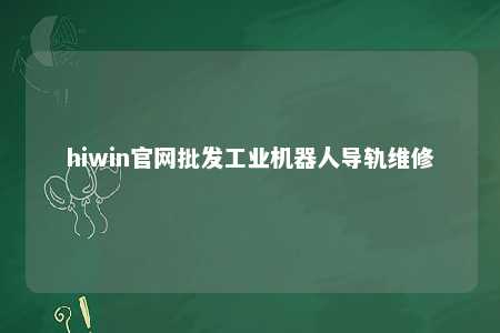 hiwin官网批发工业机器人导轨维修
