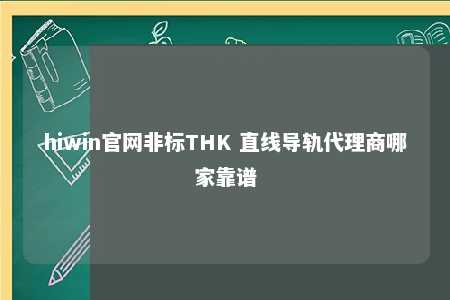 hiwin官网非标THK 直线导轨代理商哪家靠谱