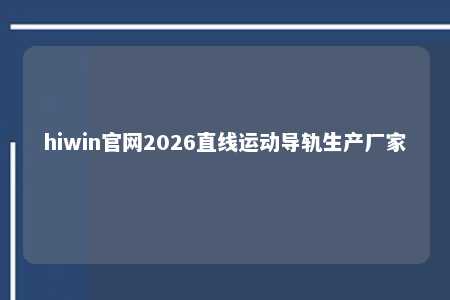 hiwin官网2026直线运动导轨生产厂家