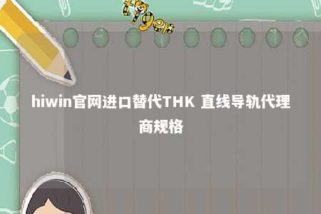 hiwin官网进口替代THK 直线导轨代理商规格
