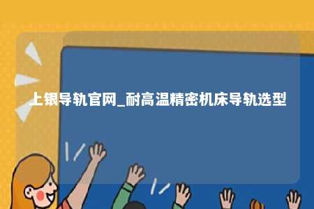 上银导轨官网_耐高温精密机床导轨选型