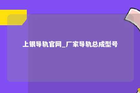 上银导轨官网_厂家导轨总成型号