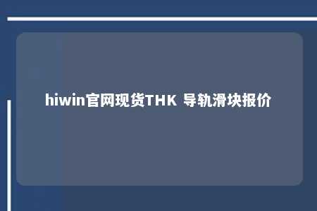 hiwin官网现货THK 导轨滑块报价