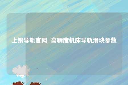 上银导轨官网_高精度机床导轨滑块参数